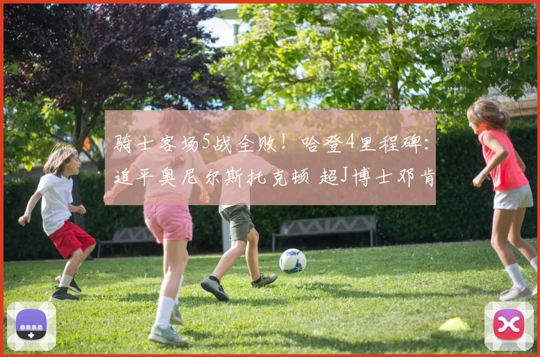 骑士客场5战全败！哈登4里程碑：追平奥尼尔斯托克顿 超J博士邓肯