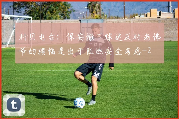 科贝电台：保安撤下球迷反对老佛爷的横幅是出于阻燃安全考虑
