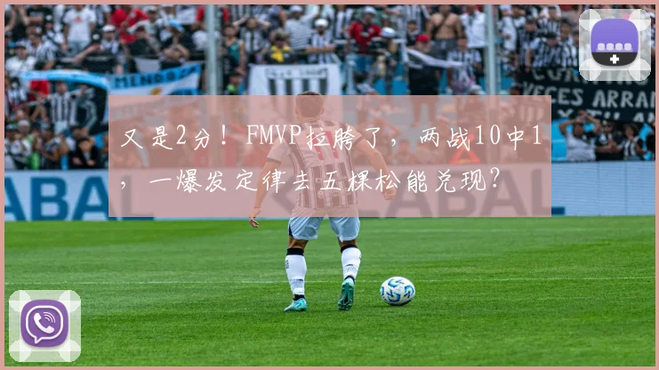 又是2分！FMVP拉胯了，两战10中1，一爆发定律去五棵松能兑现？