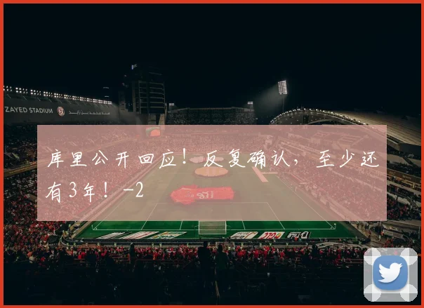 库里公开回应！反复确认，至少还有3年！