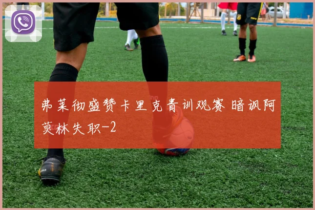 弗莱彻盛赞卡里克青训观赛 暗讽阿莫林失职