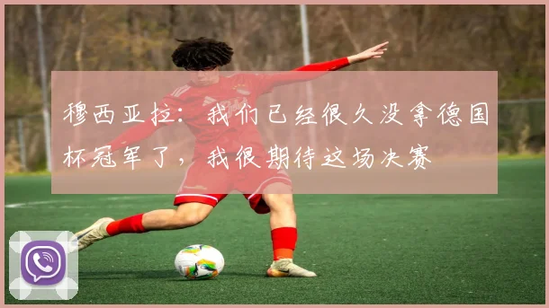 穆西亚拉：我们已经很久没拿德国杯冠军了，我很期待这场决赛