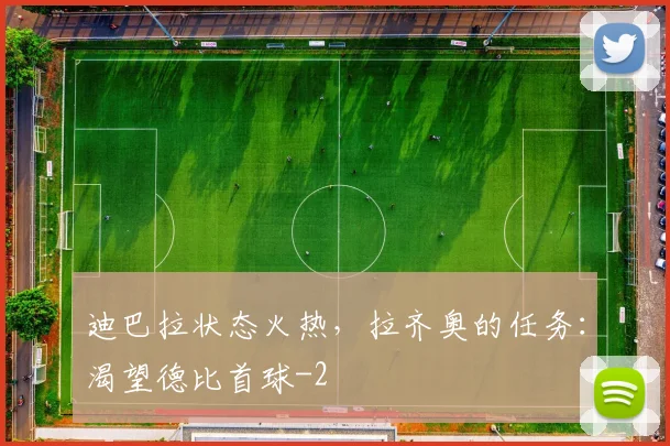 迪巴拉状态火热，拉齐奥的任务：渴望德比首球