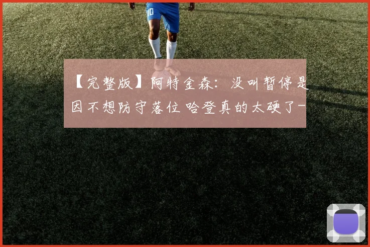 【完整版】阿特金森：没叫暂停是因不想防守落位 哈登真的太硬了