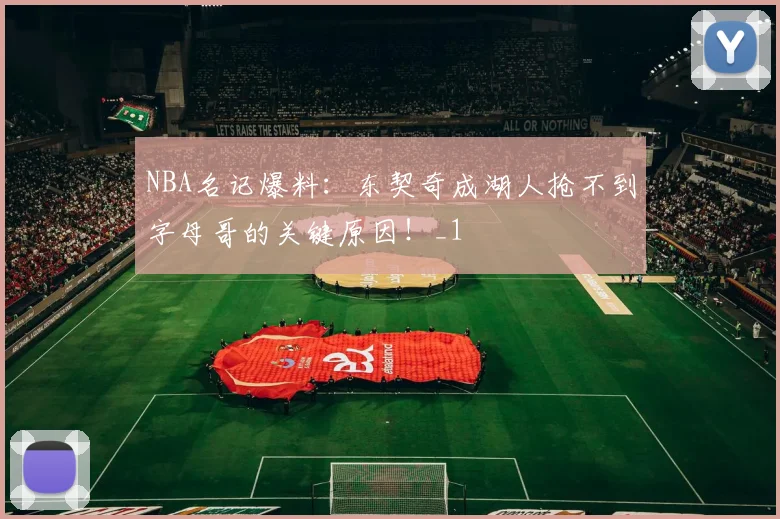 NBA名记爆料：东契奇成湖人抢不到字母哥的关键原因！_1