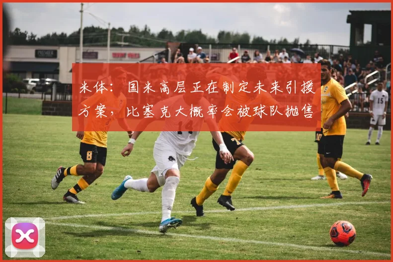 米体：国米高层正在制定未来引援方案，比塞克大概率会被球队抛售