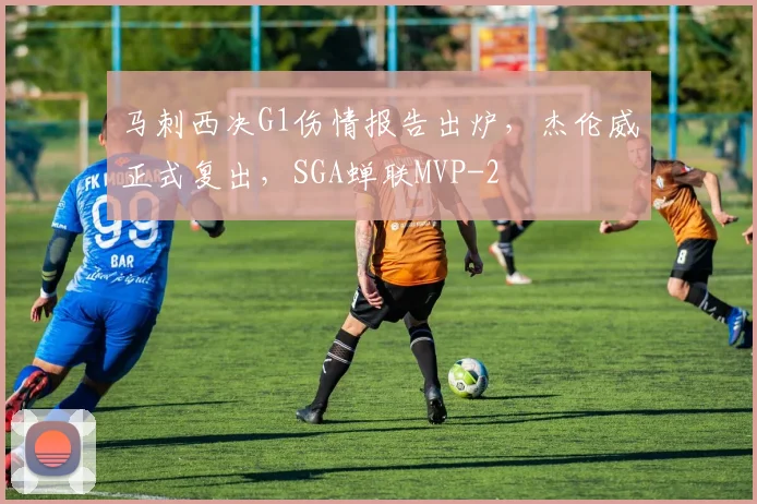 马刺西决G1伤情报告出炉，杰伦威正式复出，SGA蝉联MVP