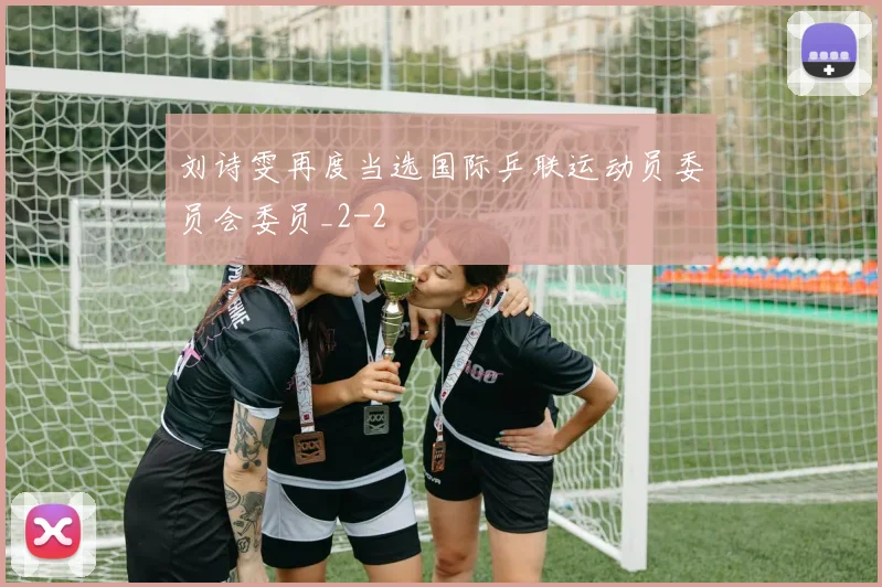 刘诗雯再度当选国际乒联运动员委员会委员_2