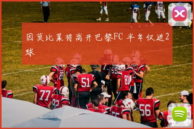 因莫比莱将离开巴黎FC 半年仅进2球