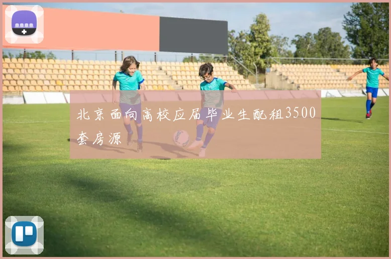 北京面向高校应届毕业生配租3500套房源