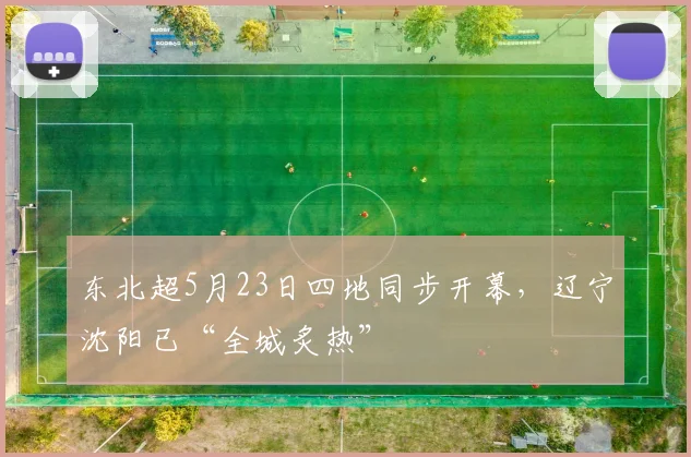 东北超5月23日四地同步开幕，辽宁沈阳已“全城炙热”