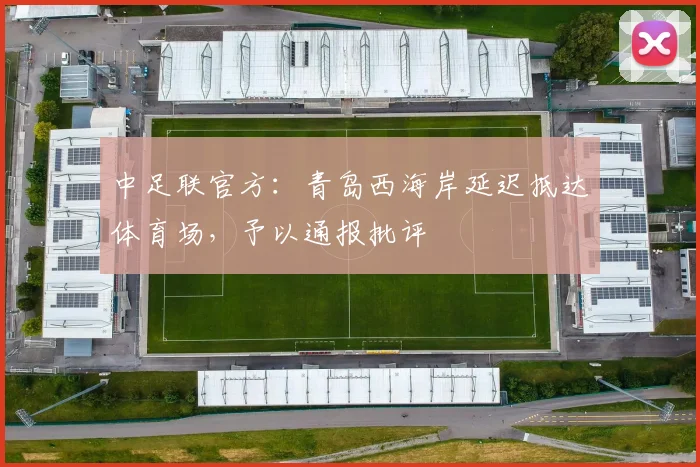 中足联官方：青岛西海岸延迟抵达体育场，予以通报批评