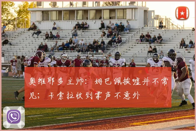 奥维耶多主帅：姆巴佩挨嘘并不常见；卡索拉收到掌声不意外