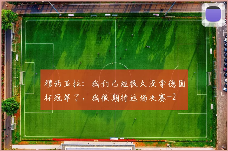 穆西亚拉：我们已经很久没拿德国杯冠军了，我很期待这场决赛