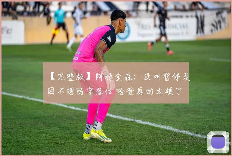 【完整版】阿特金森：没叫暂停是因不想防守落位 哈登真的太硬了