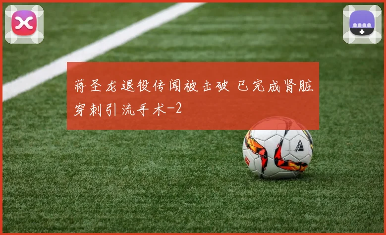 蒋圣龙退役传闻被击破 已完成肾脏穿刺引流手术