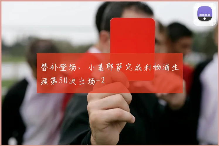 替补登场，小基耶萨完成利物浦生涯第50次出场