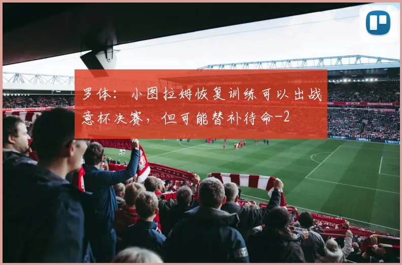 罗体：小图拉姆恢复训练可以出战意杯决赛，但可能替补待命