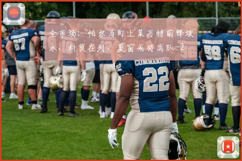 全市场：帕尔马盯上莱万特前锋埃永，科莫在列，夏窗或将离队
