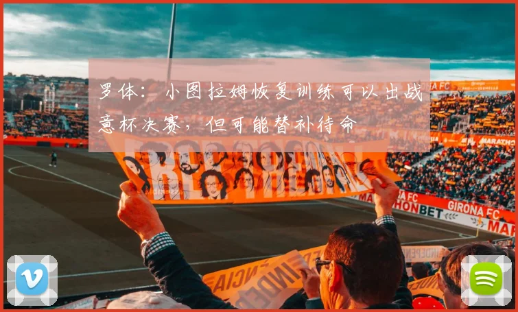罗体：小图拉姆恢复训练可以出战意杯决赛，但可能替补待命
